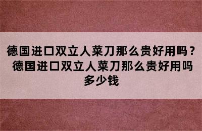 德国进口双立人菜刀那么贵好用吗？ 德国进口双立人菜刀那么贵好用吗多少钱